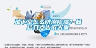 地下室怎么防渗除湿？总结几点告诉大家