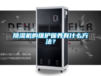 企业新闻除湿机的维护保养有什么方法？