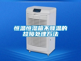 知识百科恒温恒湿箱不降温的故障处理方法