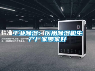 企业新闻工业除湿：医用除湿机生产厂家哪家好