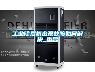 常见问题工业除湿机出现故障如何解决_重复