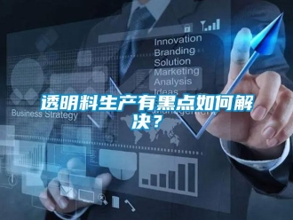 常见问题透明料生产有黑点如何解决？