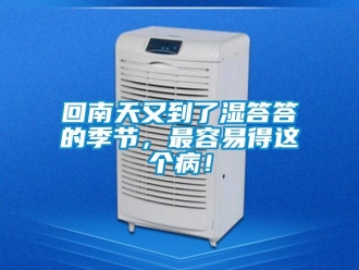 行业新闻回南天又到了湿答答的季节，最容易得这个病！