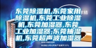 东莞除湿机,东莞家用除湿机,东莞工业除湿机,东莞加湿器,东莞工业加湿器,东莞抽湿机,东莞超声波加湿器