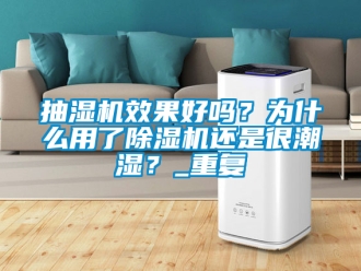 企业新闻抽湿机效果好吗？为什么用了除湿机还是很潮湿？_重复