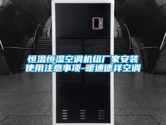 知识百科恒温恒湿空调机组厂家安装使用注意事项-暖通德祥空调