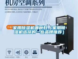 企业新闻家用除湿机哪种好（家用除湿机选择的一些品牌推荐）