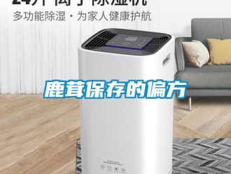 行业新闻鹿茸保存的偏方