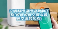 空调和恒温恒湿机的区别(恒温恒湿空调与普通空调的区别)
