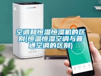 知识百科空调和恒温恒湿机的区别(恒温恒湿空调与普通空调的区别)