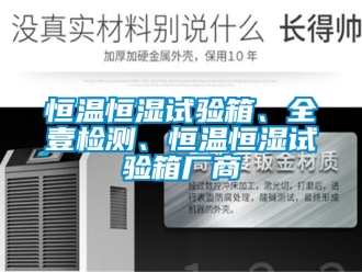 知识百科恒温恒湿试验箱、全壹检测、恒温恒湿试验箱厂商