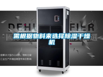 知识百科需根据物料来选择除湿干燥机