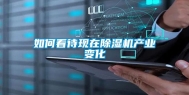 如何看待现在除湿机产业变化