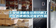 工业除湿机在丝网印刷工艺上的使用以及保护作用