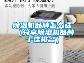 企业新闻除湿机品牌怎么选（分享除湿机品牌十佳排名）