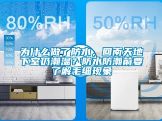 企业新闻为什么做了防水，回南天地下室仍潮湿？防水防潮前要了解毛细现象