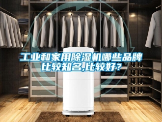 常见问题工业和家用除湿机哪些品牌比较知名,比较好？