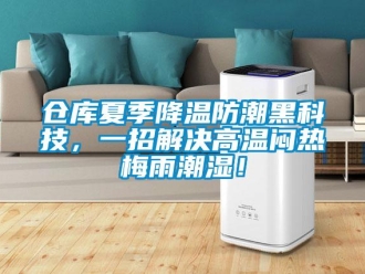 企业新闻仓库夏季降温防潮黑科技，一招解决高温闷热梅雨潮湿！