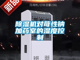 企业新闻除湿机对苛性钠加药室的湿度控制