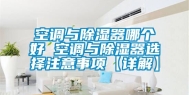 空调与除湿器哪个好 空调与除湿器选择注意事项【详解】