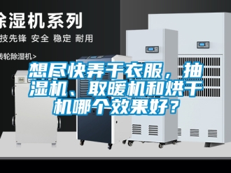 企业新闻想尽快弄干衣服，抽湿机、取暖机和烘干机哪个效果好？