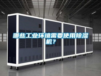 常见问题哪些工业环境需要使用除湿机？