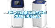 恒温恒湿试验箱与恒温恒湿箱清洁保养