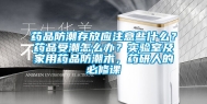 药品防潮存放应注意些什么？药品受潮怎么办？实验室及家用药品防潮术，药研人的必修课