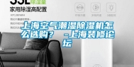 上海空气潮湿除湿机怎么选购？ -上海装修论坛