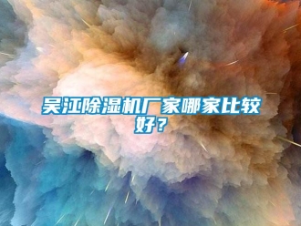 企业新闻吴江除湿机厂家哪家比较好？