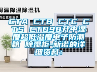 企业新闻CTA CTB CTC CTS CTD98升中湿度超低湿度电子防潮箱 除湿柜-新诺的详细资料：