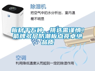 企业新闻板材千万种，挑选需谨慎！箭牌多层防潮板点亮卓绝品质