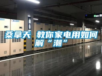 常见问题桑拿天 教你家电用如何解“潮”