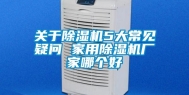 关于除湿机5大常见疑问 家用除湿机厂家哪个好