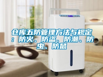 企业新闻仓库五防管理方法与规定：防火、防盗、防潮、防虫、防鼠
