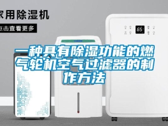 行业新闻一种具有除湿功能的燃气轮机空气过滤器的制作方法