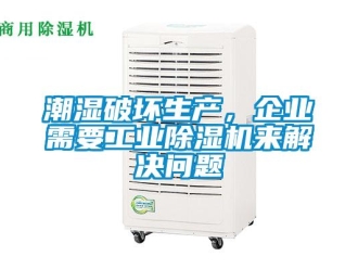 常见问题潮湿破坏生产，企业需要工业除湿机来解决问题