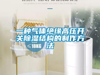 企业新闻一种气体绝缘高压开关除湿结构的制作方法