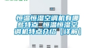 恒温恒湿空调机有哪些特点 恒温恒湿空调机特点介绍【详解】