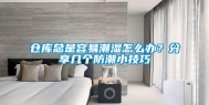 仓库总是容易潮湿怎么办？分享几个防潮小技巧