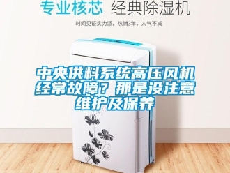 知识百科中央供料系统高压风机经常故障？那是没注意维护及保养