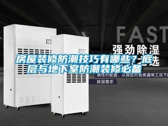企业新闻房屋装修防潮技巧有哪些？底层与地下室防潮装修必备