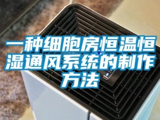 知识百科一种细胞房恒温恒湿通风系统的制作方法