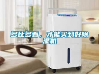 企业新闻多比多看，才能买到好除湿机