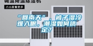 “回南天”，被子湿冷难入眠，潮湿如何搞定？