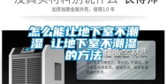 怎么能让地下室不潮湿 让地下室不潮湿的方法