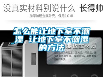 企业新闻怎么能让地下室不潮湿 让地下室不潮湿的方法