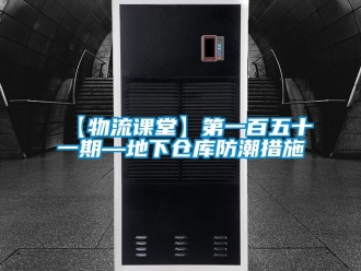 企业新闻【物流课堂】第一百五十一期—地下仓库防潮措施