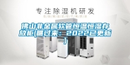 佛山非金属软管恒温恒湿存放柜(瞧过来：2022已更新)