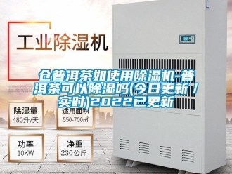 企业新闻仓普洱茶如使用除湿机-普洱茶可以除湿吗(今日更新／实时)2022已更新